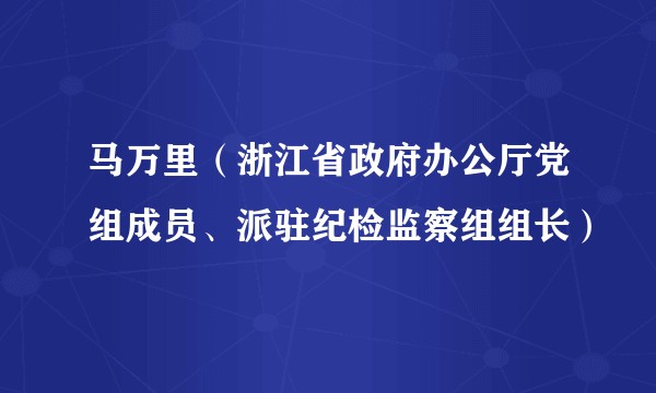 马万里（浙江省政府办公厅党组成员、派驻纪检监察组组长）