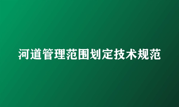 河道管理范围划定技术规范