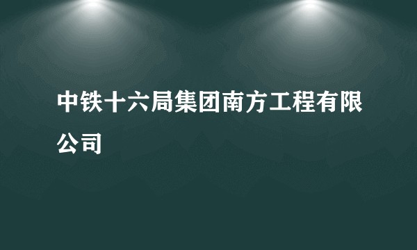 中铁十六局集团南方工程有限公司