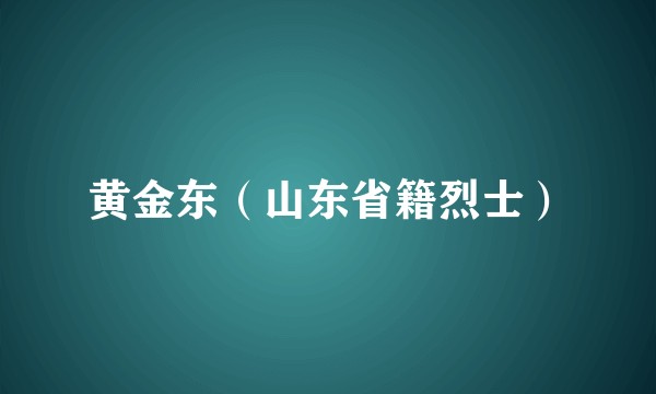 黄金东（山东省籍烈士）