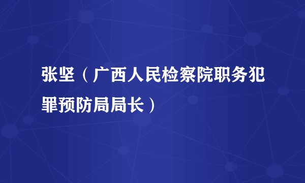 张坚（广西人民检察院职务犯罪预防局局长）