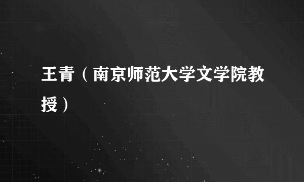王青（南京师范大学文学院教授）