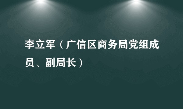 李立军（广信区商务局党组成员、副局长）
