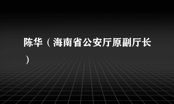 陈华（海南省公安厅原副厅长）