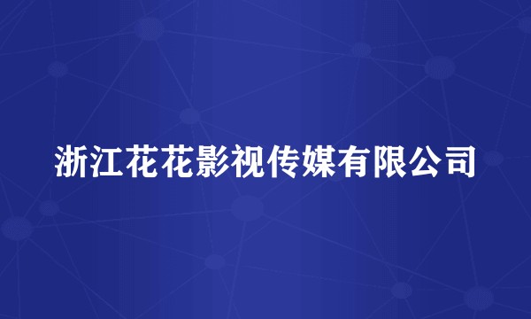 浙江花花影视传媒有限公司