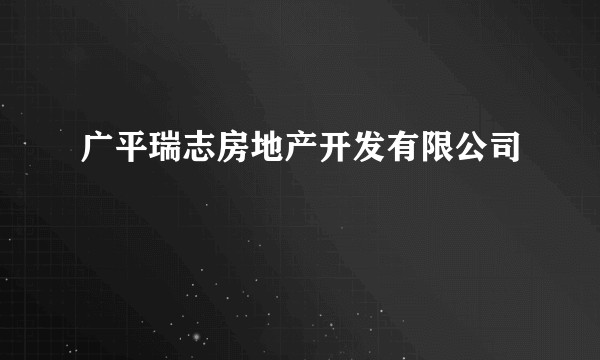 广平瑞志房地产开发有限公司