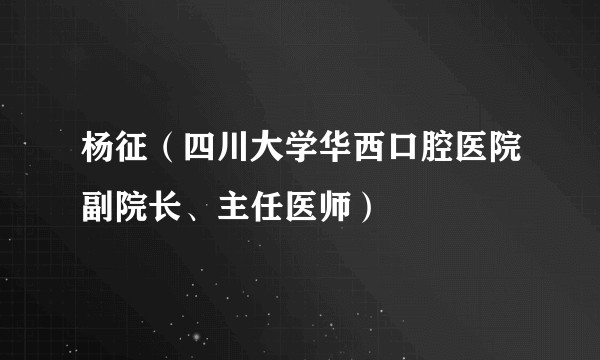杨征（四川大学华西口腔医院副院长、主任医师）