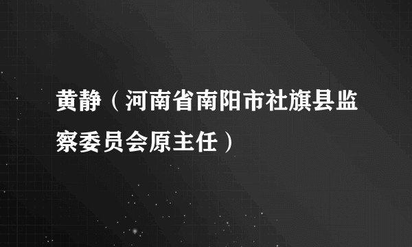 黄静（河南省南阳市社旗县监察委员会原主任）