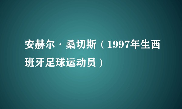 安赫尔·桑切斯（1997年生西班牙足球运动员）