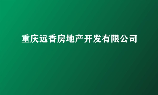 重庆远香房地产开发有限公司