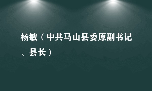 杨敏（中共马山县委原副书记、县长）