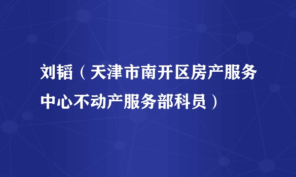 刘韬（天津市南开区房产服务中心不动产服务部科员）