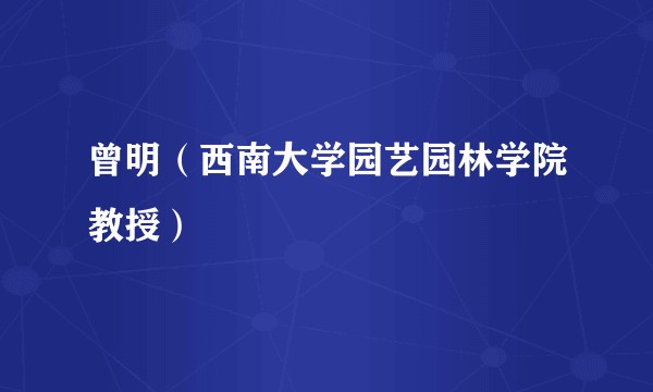 曾明（西南大学园艺园林学院教授）