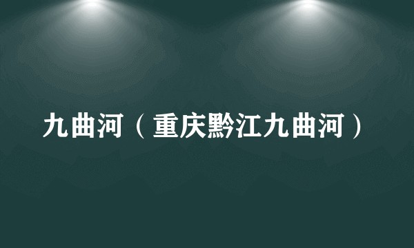 九曲河（重庆黔江九曲河）