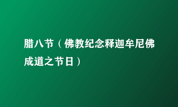 腊八节（佛教纪念释迦牟尼佛成道之节日）