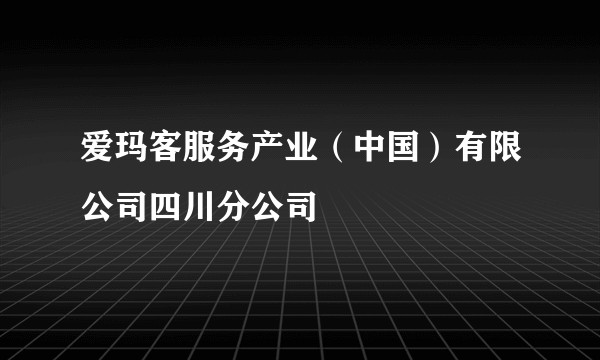 爱玛客服务产业（中国）有限公司四川分公司