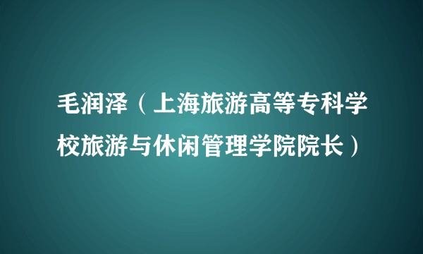 毛润泽（上海旅游高等专科学校旅游与休闲管理学院院长）