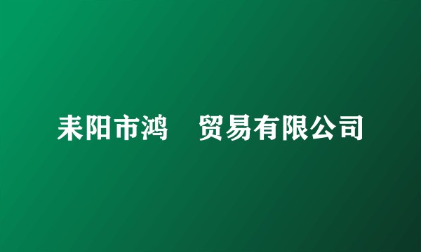 耒阳市鸿燊贸易有限公司