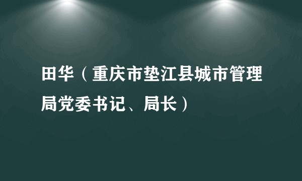 田华（重庆市垫江县城市管理局党委书记、局长）