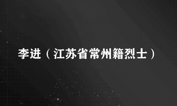 李进（江苏省常州籍烈士）