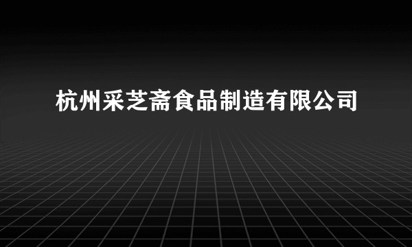 杭州采芝斋食品制造有限公司