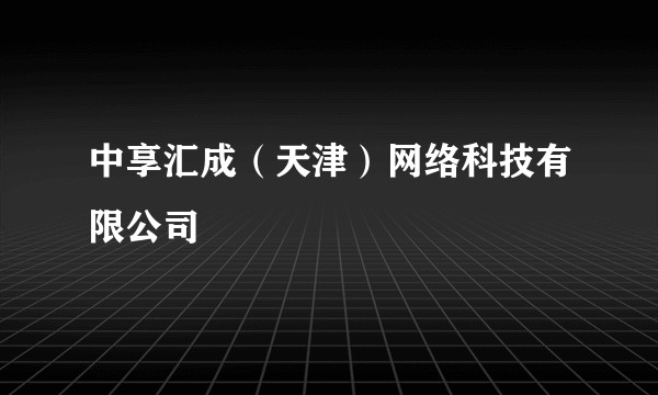 中享汇成(天津)网络科技有限公司