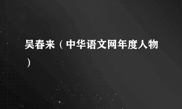 吴春来（中华语文网年度人物）