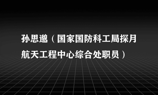 孙思邈（国家国防科工局探月航天工程中心综合处职员）