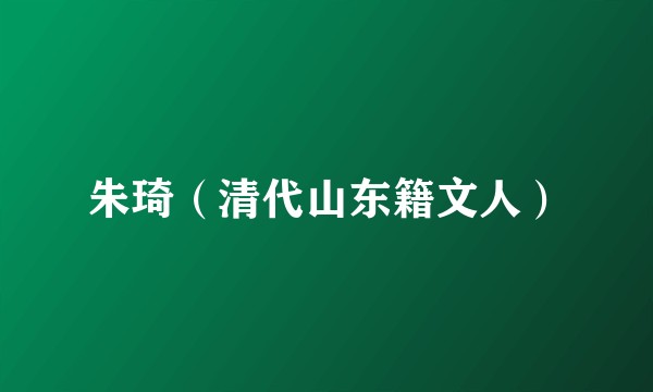 朱琦（清代山东籍文人）