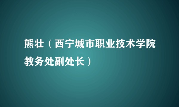 熊壮（西宁城市职业技术学院教务处副处长）