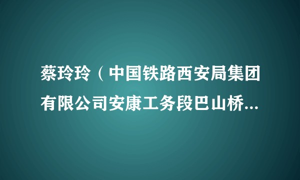 蔡玲玲(中国铁路西安局集团有限公司安康工务段巴山桥隧车间毛坝关桥隧养修工区挂职副工长)