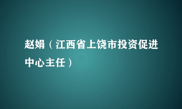 赵娟（江西省上饶市投资促进中心主任）