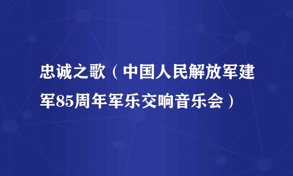 忠诚之歌(中国人民解放军建军85周年军乐交响音乐会)