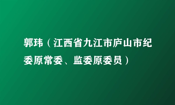 郭玮（江西省九江市庐山市纪委原常委、监委原委员）