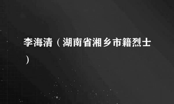 李海清（湖南省湘乡市籍烈士）