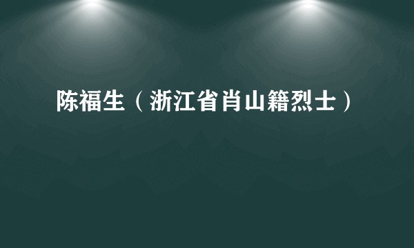 陈福生（浙江省肖山籍烈士）