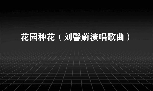 花园种花（刘馨蔚演唱歌曲）