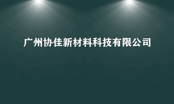 广州协佳新材料科技有限公司