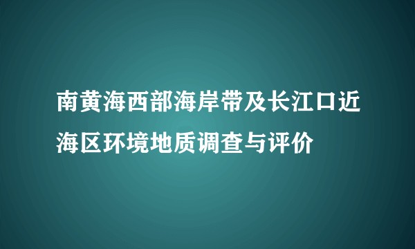南黄海西部海岸带及长江口近海区环境地质调查与评价