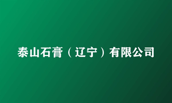 泰山石膏（辽宁）有限公司