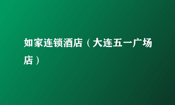如家连锁酒店（大连五一广场店）