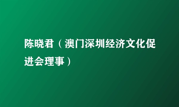 陈晓君（澳门深圳经济文化促进会理事）