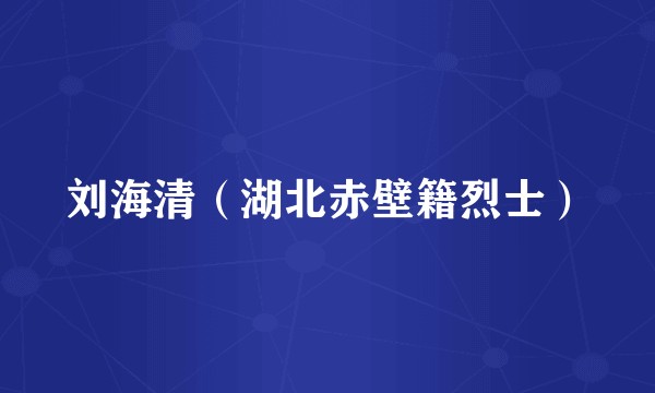 刘海清（湖北赤壁籍烈士）
