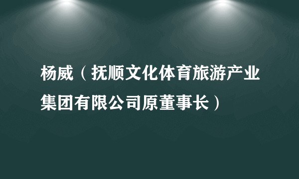杨威（抚顺文化体育旅游产业集团有限公司原董事长）