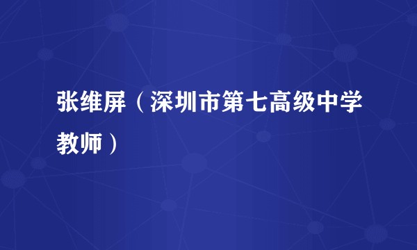 张维屏（深圳市第七高级中学教师）