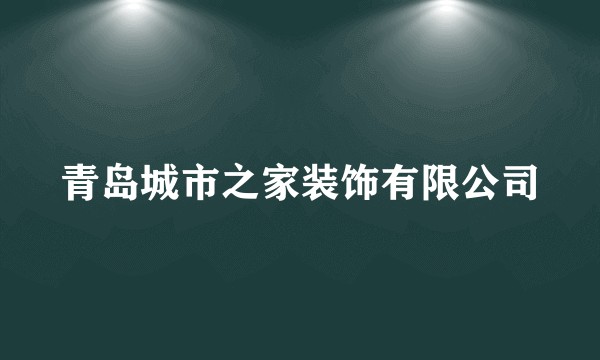 青岛城市之家装饰有限公司