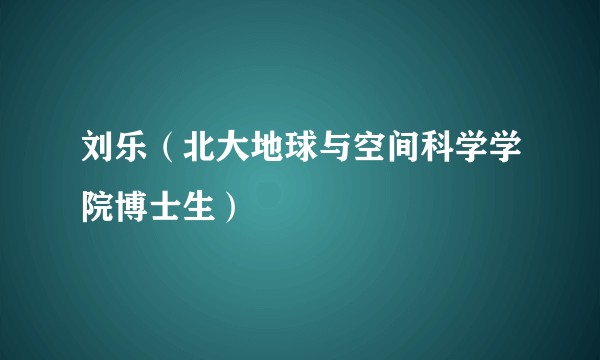 刘乐（北大地球与空间科学学院博士生）