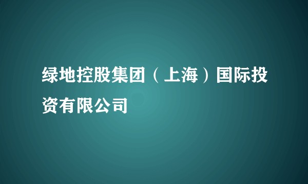 绿地控股集团（上海）国际投资有限公司