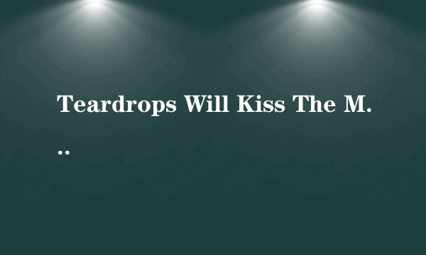 Teardrops Will Kiss The Morning Dew