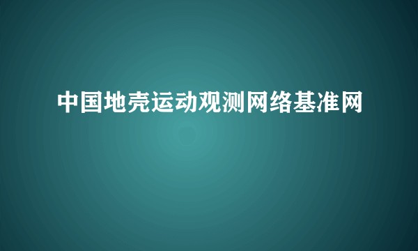 中国地壳运动观测网络基准网